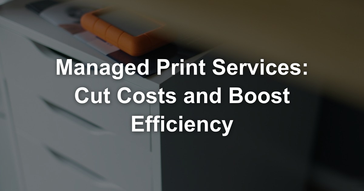 Managed Print Services: Cut Costs and Boost Efficiency