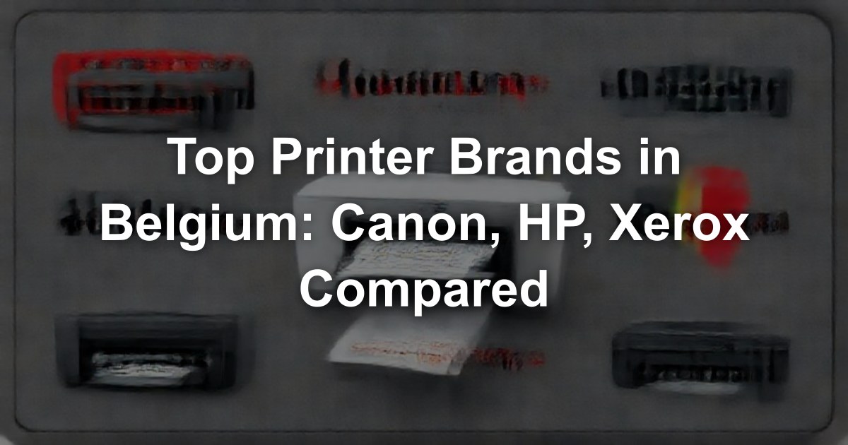 Top Printer Brands in Belgium: Canon, HP, Xerox Compared